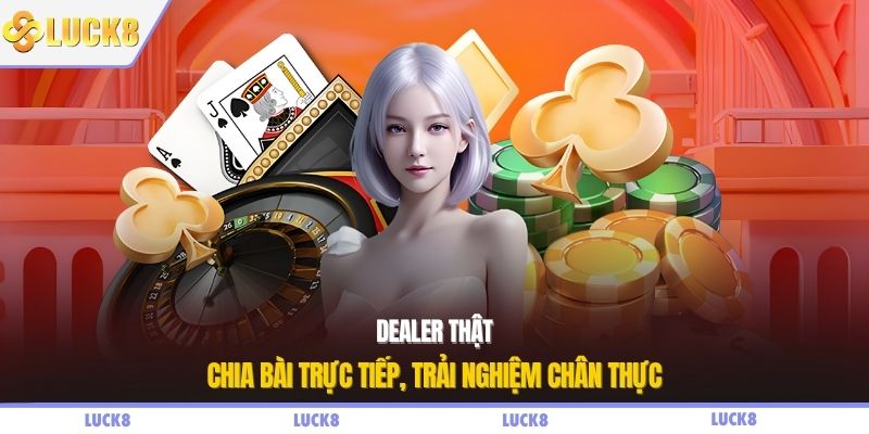 Dealer thật chia bài trực tiếp, trải nghiệm chân thực