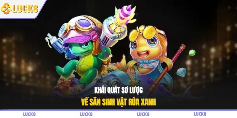 Khái quát sơ lược về săn sinh vật rùa xanh